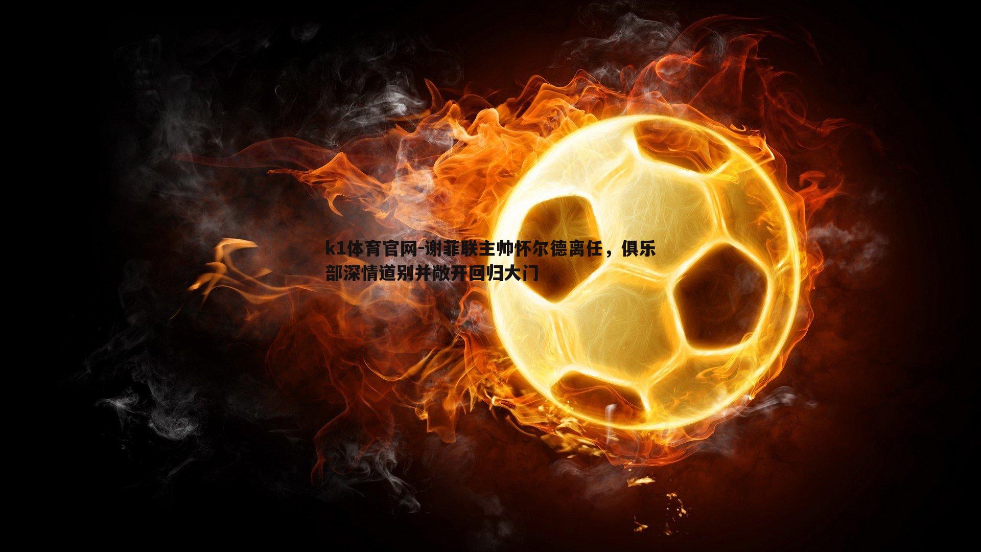 谢菲联主帅怀尔德离任，俱乐部深情道别并敞开回归大门